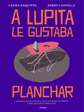 A LUPITA LE GUSTABA PLANCHAR: (NOVELA GRÁFICA) - ESQUIVEL, LAURA