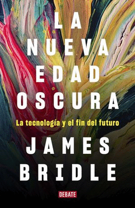 LA NUEVA EDAD OSCURA: LA TECNOLOGÍA Y EL FIN DEL FUTURO - BRIDLE, JAMES