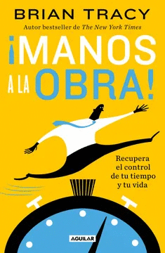 ¡MANOS A LA OBRA!: RECUPERA EL CONTROL DE TU TIEMPO Y TU VIDA - TRACY, BRIAN