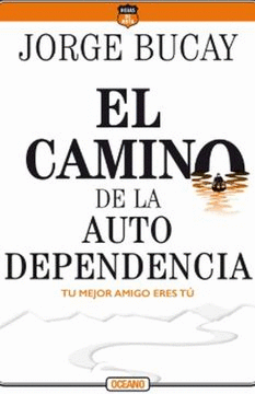 EL CAMINO DE LA AUTODEPENDENCIA: TU MEJOR AMIGO ERES TÚ - BUCAY, JORGE