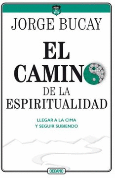 EL CAMINO DE LA ESPIRITUALIDAD: LLEGAR A LA CIMA Y SEGUIR SUBIEND - BUCAY, JORGE