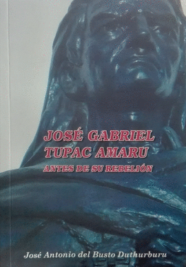 JOSÉ GABRIEL TUPAC AMARU: ANTES DE SU REBELIÓN - BUSTO DUTHURBURU, JOSÉ ANTONIO DEL