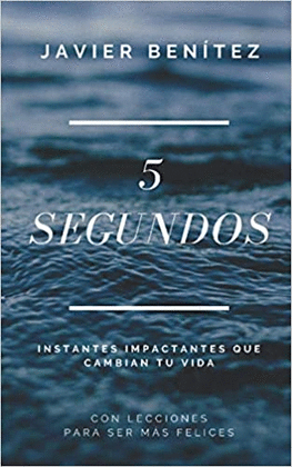 5 SEGUNDOS: INSTANTES IMPACTANTES QUE CAMBIAN TU VIDA - BENÍTEZ, JAVIER
