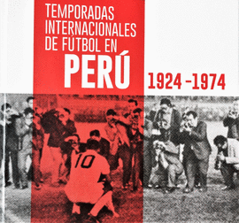 TEMPORADAS INTERNACIONALES DE FÚTBOL EN PERÚ 1924 - 1974 - GUERRA-GARCÍA CAMPOS, ANTENOR