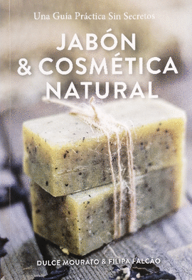 JABÓN & COSMÉTICA NATURAL: UNA GUÍA PRÁCTICA SIN SECRETOS - MOURATO, DULCE; FALCÃO, FILIPA