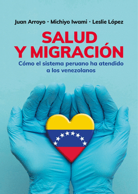 SALUD Y MIGRACIÓN: CÓMO EL SISTEMA PERUANO HA ATENDIDO A LOS VENE - ARROYO, JUAN; IWAMI, MICHIYO; LÓPEZ, LESLIE
