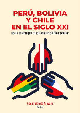 PERÚ, BOLIVIA Y CHILE EN EL SIGLO XXI: HACIA UN ENFOQUE TRINACION - VIDARTE ARÉVALO, OSCAR