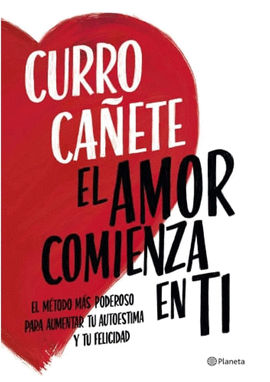 EL AMOR COMIENZA EN TI: EL MÉTODO MÁS PODEROSO PARA AUMENTAR TU A - CAÑETE, CURRO