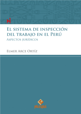 EL SISTEMA DE INSPECCIÓN DEL TRABAJO EN EL PERÚ: ASPECTOS JURÍDIC - ARCE ORTÍZ, ELMER