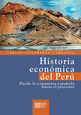 HISTORIA ECONÓMICA DEL PERÚ: DESDE LA CONQUISTA ESPAÑOLA HASTA EL - CONTRERAS CARRANZA, CARLOS