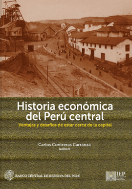 HISTORIA ECONÓMICA DEL PERÚ CENTRAL: VENTAJAS Y DESAFÍOS DE ESTAR - CONTRERAS, CARLOS