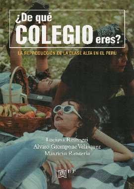 ¿DE QUÉ COLEGIO ERES?: LA REPRODUCCIÓN DE LA CLASE ALTA EN EL PER - REÁTEGUI, LUCIANA; GROMPONE, ALVARO; RENTERÍA, MAURICIO