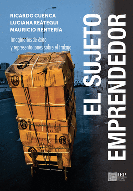 EL SUJETO EMPRENDEDOR: IMAGINARIOS DE ÉXITO Y REPRESENTACIONES SO - CUENCA, RICARDO; REÁTEGUI, LUCIANA; RENTERÍA, MAURICIO