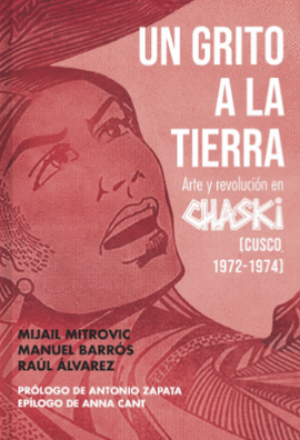 UN GRITO A LA TIERRA: ARTE Y REVOLUCIÓN DE CHASKI (CUSCO, 1972 -  - MITROVIC, MIJAIL; BARRÓS, MANUEL; ÁLVAREZ, RAÚL