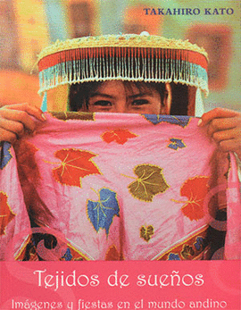 TEJIDOS DE SUEÑOS. IMÁGENES Y FIESTAS EN EL MUNDO ANDINO - KATO, TAKAHIRO