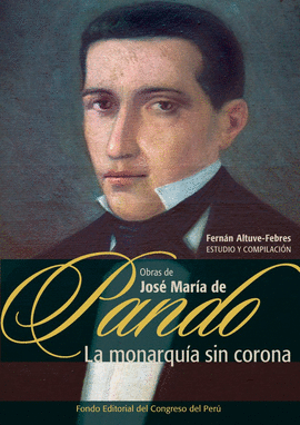 LA MONARQUÍA SIN CORONA. OBRAS DE JOSÉ MARÍA DE PANDO (1787-1840) - ALTUVE-FEBRES LORES, FERNÁN