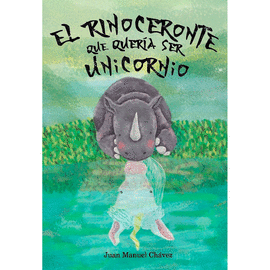 EL RINOCERONTE QUE QUERÍA SER UNICORNIO: THE RHINO WHO WANTED TO  - CHÁVEZ, JUAN MANUEL