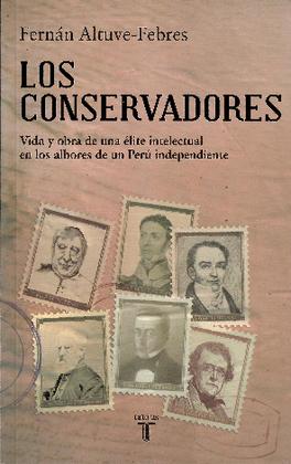 LOS CONSERVADORES: VIDA Y OBRA DE UNA ÉLITE INTELECTUAL EN LOS AL - ALTUVE-FEBRES LORES, FERNÁN