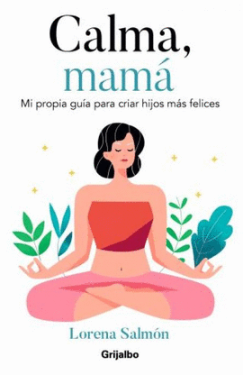 CALMA, MAMÁ: MI PROPIA GUÍA PARA CRIAR HIJOS MÁS FELICES - SALMÓN, LORENA