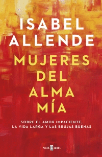 MUJERES DEL ALMA MÍA: SOBRE EL AMOR IMPACIENTE, LA VIDA LARGA Y L - ALLENDE, ISABEL