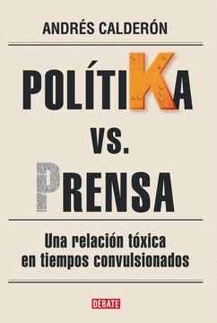 POLÍTIKA VS. PRENSA: UNA RELACIÓN TÓXICA EN TIEMPOS CONVULSIONADO - CALDERÓN, ANDRÉS