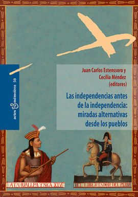 LAS INDEPENDENCIAS ANTES DE LA INDEPENDENCIA: MIRADAS ALTERNATIVA - ESTENSSORO, JUAN CARLOS; MÉNDEZ, CECILIA