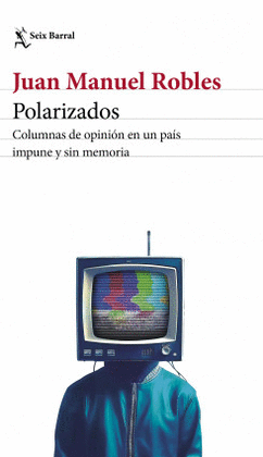 POLARIZADOS: COLUMNAS DE OPINIÓN EN UN PAÍS IMPUNE Y SIN MEMORIA - ROBLES, JUAN MANUEL