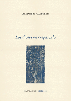 LOS DIOSES EN CREPÚSCULO - CALDERÓN, ALEJANDRO