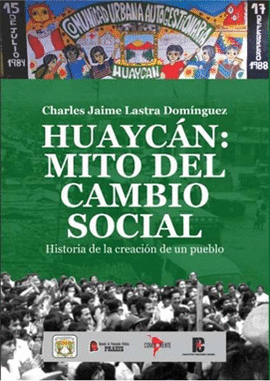 HUAYCÁN: MITO DEL CAMBIO SOCIAL: HISTORIA DE LA CREACIÓN DE UN PU - LASTRA DOMÍNGUEZ, CHARLES JAIME