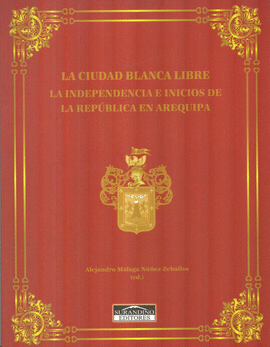 LA CIUDAD BLANCA LIBRE: LA INDEPENDENCIA E INICIOS DE LA REPÚBLIC - MÁLAGA NÚÑEZ-ZEBALLOS, ALEJANDRO