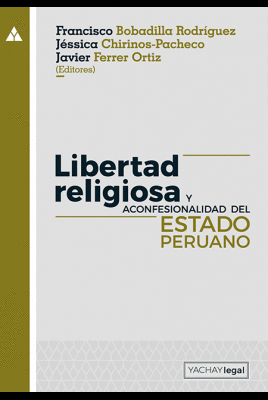LIBERTAD RELIGIOSA Y ACONFESIONALIDAD DEL ESTADO PERUANO - BOBADILLA RODRÍGUEZ, FRANCISCO; CHIRINOS-PACHECO, JÉSSICA; FERRER