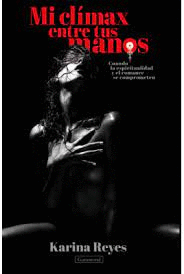 MI CLÍMAX ENTRE TUS MANOS: CUANDO LA ESPIRITUALIDAD Y EL ROMANCE  - REYES, KARINA
