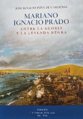 MARIANO IGNACIO PRADO: ENTRE LA GLORIA Y LA LEYENDA NEGRA - PEÑA DE CÁRDENAS, JOSÉ IGNACIO