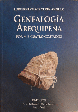 GENEALOGÍA AREQUIPEÑA: POR MIS CUATRO COSTADOS - CACÉRES ANGULO, LUIS ERNESTO