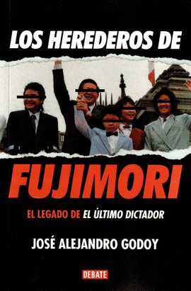 LOS HEREDEROS DE FUJIMORI: EL LEGADO DE EL ÚLTIMO DICTADOR - GODOY MEJÍA, JOSÉ ALEJANDRO
