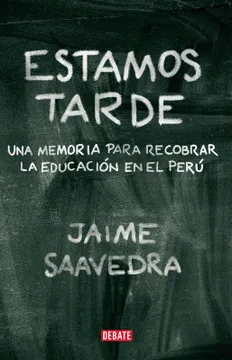 ESTAMOS TARDE: UNA MEMORIA PARA RECORDAR LA EDUCACIÓN EN EL PERÚ - SAAVEDRA, JAIME