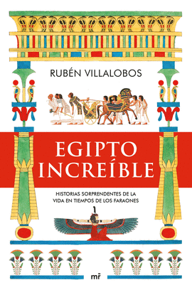 EGIPTO INCREÍBLE: HISTORIAS SORPRENDENTES DE LA VIDA EN TIEMPOS D - VILLALOBOS, RUBÉN