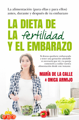 LA DIETA DE LA FERTILIDAD Y EL EMBARAZO: LA ALIMENTACIÓN (PARA EL - CALLE, MARÍA DE LA/ARMIJO, ONICA