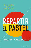 REPARTIR EL PASTEL: UNA MANERA RADICAL DE NEGOCIAR - NALEBUFF, BARRY