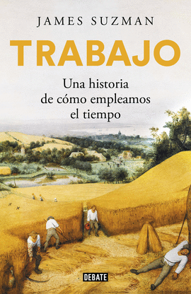 TRABAJO: UNA HISTORIA DE CÓMO EMPLEAMOS EL TIEMPO - SUZMAN, JAMES