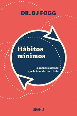 HÁBITOS MÍNIMOS: PEQUEÑOS CAMBIOS QUE LO TRANSFORMAN TODO - FOGG, BJ