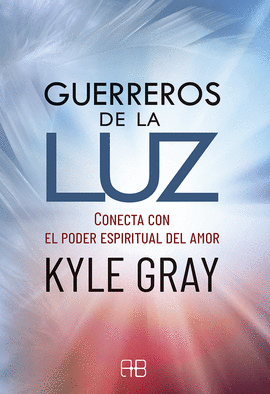 GUERREROS DE LA LUZ: CONECTA CON EL PODER ESPIRITUAL DEL AMOR - GRAY, KYLE