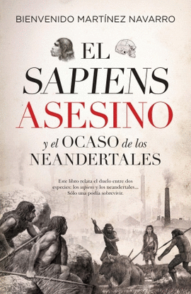 EL SAPIENS ASESINO: Y EL OCASO DE LOS NEANDERTALES - MARTÍNEZ-NAVARRO, BIENVENIDO