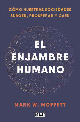 EL ENJAMBRE HUMANO: CÓMO NUESTRAS SOCIEDADES SURGEN, PROSPERAN Y  - MOFFETT, MARK W.