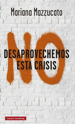 NO DESAPROVECHEMOS ESTA CRISIS: LECCIONES DE LA COVID-19 - MAZZUCATO, MARIANA