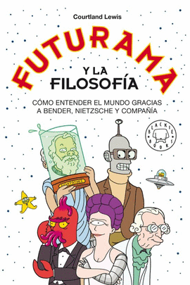 FUTURAMA Y LA FILOSOFÍA: CÓMO ENTENDER EL MUNDO GRACIAS A BENDER, - LEWIS, COURTLAND
