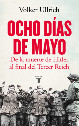 OCHO DÍAS DE MAYO: DE LA MUERTE DE HITLER AL FINAL DEL TERCER REI - ULLRICH, VOLKER