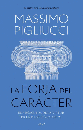 LA FORJA DEL CARÁCTER: UNA BÚSQUEDA DE LA VIRTUD EN LA FILOSOFÍA  - PIGLIUCCI, MASSIMO