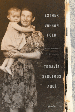 TODAVÍA SEGUIMOS AQUÍ: UNAS MEMORIAS DEL HOLOCAUSTO - SAFRAN FOER, ESTHER