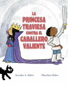 LA PRINCESA TRAVIESA CONTRA EL CABALLERO VALIENTE - HOLM, JENNIFER L.; HOLM, MATTHEW L.